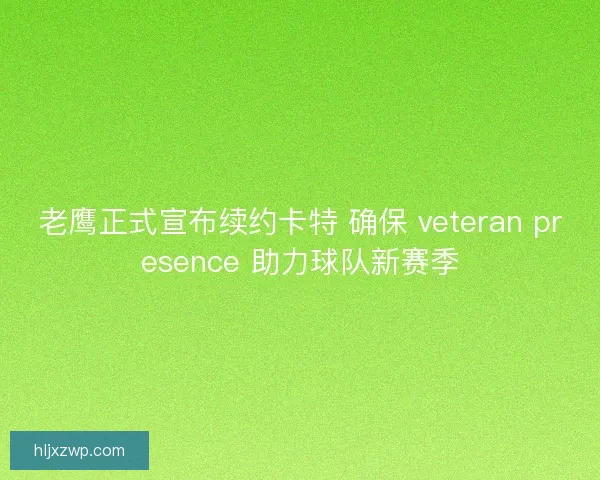 老鹰正式宣布续约卡特 确保 veteran presence 助力球队新赛季