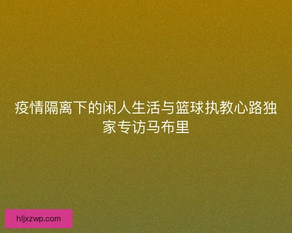 疫情隔离下的闲人生活与篮球执教心路独家专访马布里